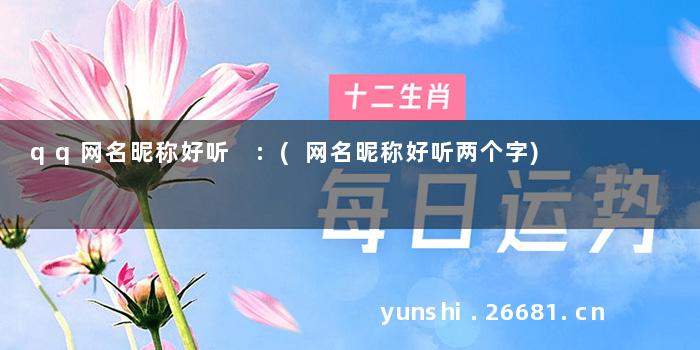 qq网名昵称好听 :(网名昵称好听两个字)